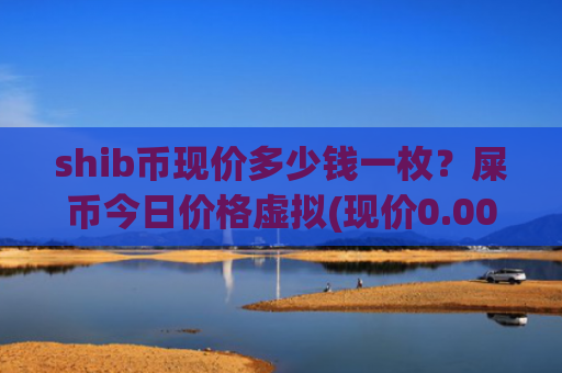 shib币现价多少钱一枚？屎币今日价格虚拟(现价0.00020337元)