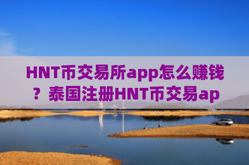 HNT币交易所app怎么赚钱？泰国注册HNT币交易app
