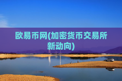 欧易币网(加密货币交易所新动向)