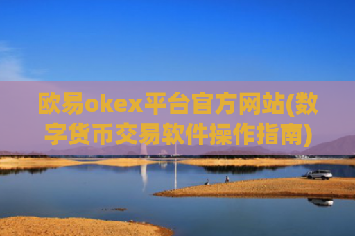 欧易okex平台官方网站(数字货币交易软件操作指南)