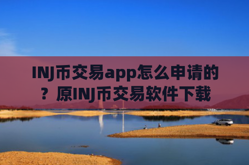 INJ币交易app怎么申请的?原INJ币交易软件下载