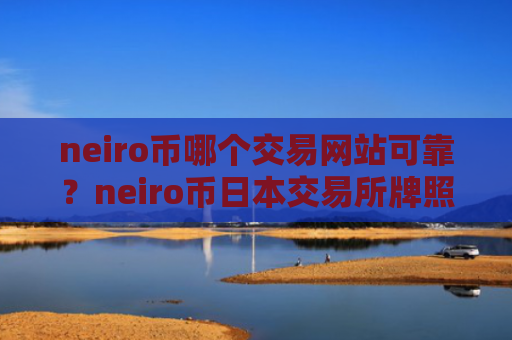 neiro币哪个交易网站可靠？neiro币日本交易所牌照