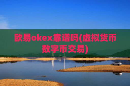 欧易okex靠谱吗(虚拟货币数字币交易)