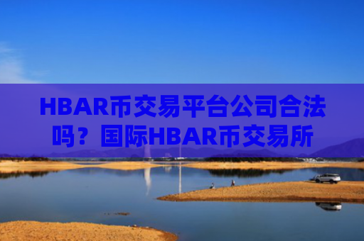 HBAR币交易平台公司合法吗?国际HBAR币交易所