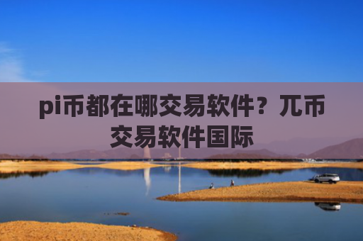 pi币都在哪交易软件?兀币交易软件国际