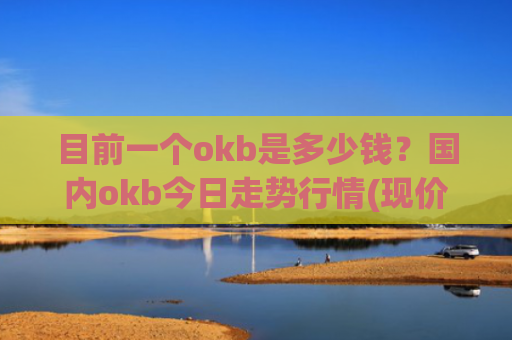 目前一个okb是多少钱？国内okb今日走势行情(现价398.202元)