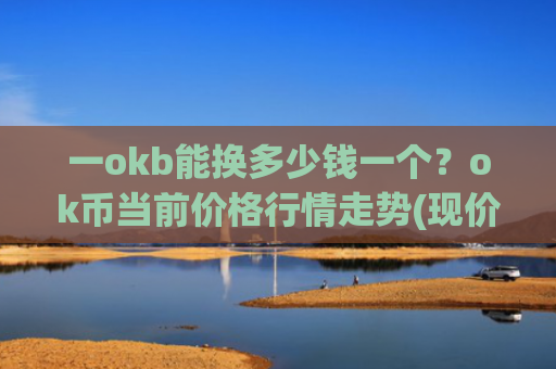 一okb能换多少钱一个？ok币当前价格行情走势(现价398.328元)