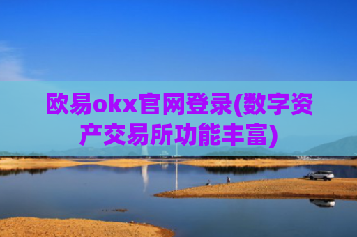欧易okx官网登录(数字资产交易所功能丰富)