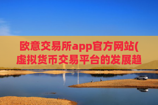 欧意交易所app官方网站(虚拟货币交易平台的发展趋势)