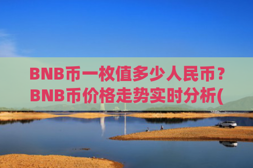 BNB币一枚值多少人民币？BNB币价格走势实时分析(现价5270.89元)