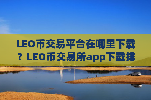 LEO币交易平台在哪里下载?LEO币交易所app下载排行第一