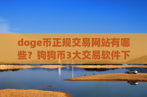 doge币正规交易网站有哪些？狗狗币3大交易软件下载