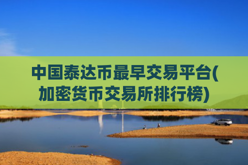 中国泰达币最早交易平台(加密货币交易所排行榜)
