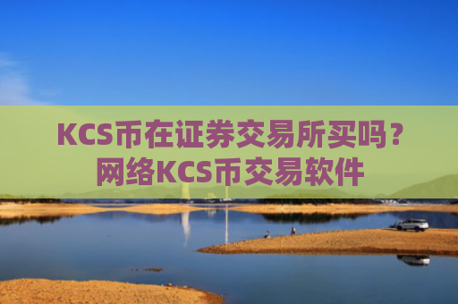 KCS币在证券交易所买吗？网络KCS币交易软件