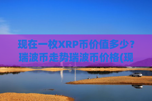 现在一枚XRP币价值多少?瑞波币走势瑞波币价格(现价17.8395元)