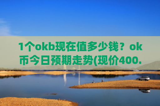 1个okb现在值多少钱？ok币今日预期走势(现价400.066元)