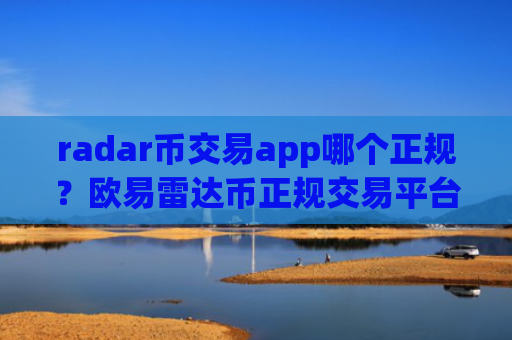 radar币交易app哪个正规？欧易雷达币正规交易平台