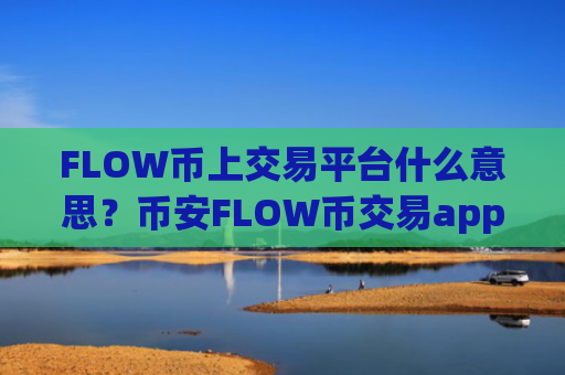 FLOW币上交易平台什么意思？币安FLOW币交易app排行