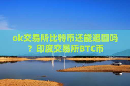 ok交易所比特币还能追回吗?印度交易所BTC币