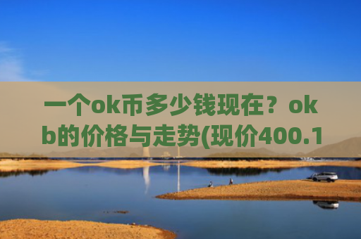 一个ok币多少钱现在？okb的价格与走势(现价400.177元)