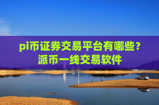 pi币证券交易平台有哪些？派币一线交易软件