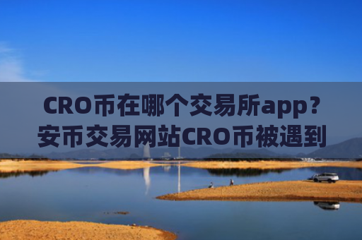 CRO币在哪个交易所app？安币交易网站CRO币被遇到