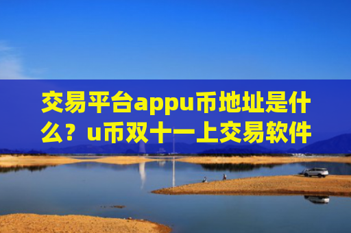 交易平台appu币地址是什么？u币双十一上交易软件