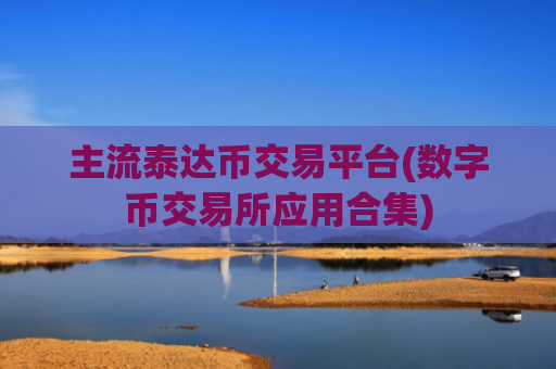 主流泰达币交易平台(数字币交易所应用合集)