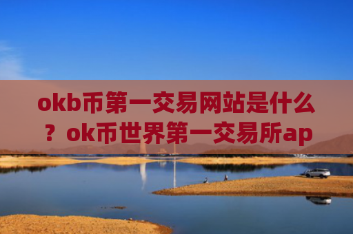 okb币第一交易网站是什么？ok币世界第一交易所app下载