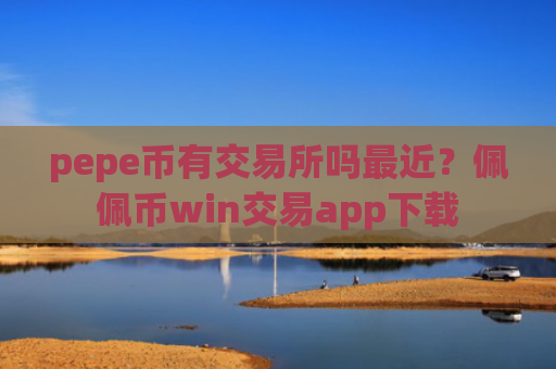 pepe币有交易所吗最近？佩佩币win交易app下载