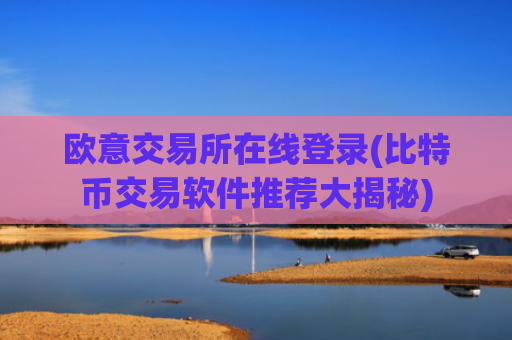 欧意交易所在线登录(比特币交易软件推荐大揭秘)