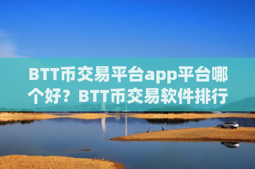 BTT币交易平台app平台哪个好?BTT币交易软件排行第一