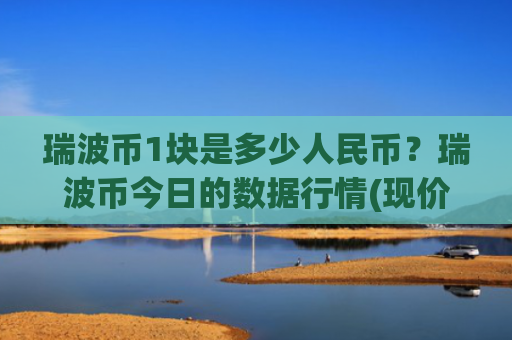 瑞波币1块是多少人民币？瑞波币今日的数据行情(现价17.7423元)