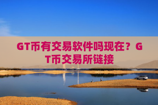 GT币有交易软件吗现在？GT币交易所链接