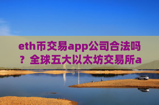 eth币交易app公司合法吗?全球五大以太坊交易所app下载