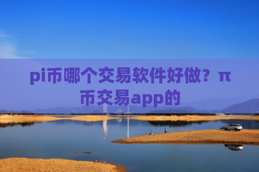 pi币哪个交易软件好做?π币交易app的
