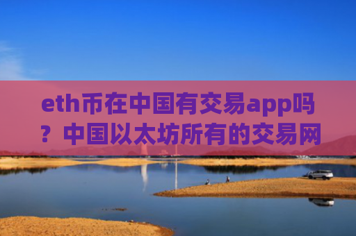 eth币在中国有交易app吗？中国以太坊所有的交易网站