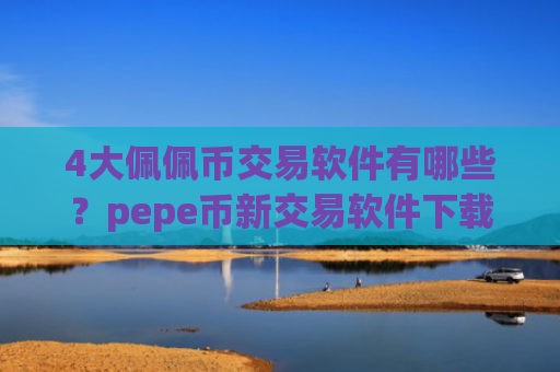 4大佩佩币交易软件有哪些?pepe币新交易软件下载