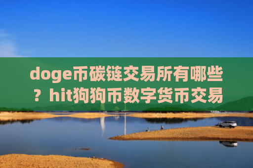 doge币碳链交易所有哪些?hit狗狗币数字货币交易app