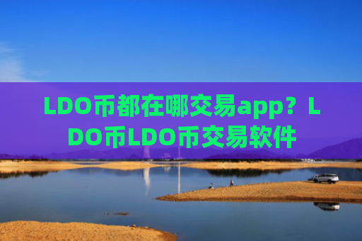 LDO币都在哪交易app？LDO币LDO币交易软件
