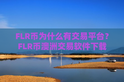 FLR币为什么有交易平台？FLR币澳洲交易软件下载