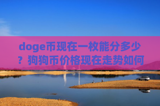 doge币现在一枚能分多少？狗狗币价格现在走势如何(现价2.9836元)
