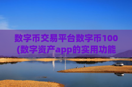 数字币交易平台数字币100(数字资产app的实用功能介绍)