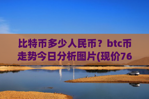 比特币多少人民币？btc币走势今日分析图片(现价765754.08元)
