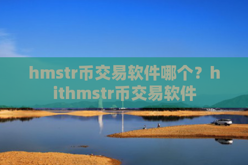 hmstr币交易软件哪个？hithmstr币交易软件