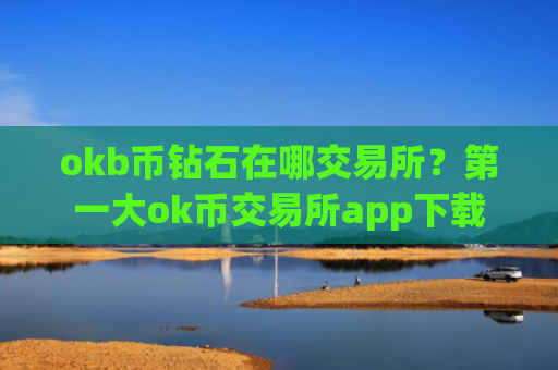 okb币钻石在哪交易所？第一大ok币交易所app下载