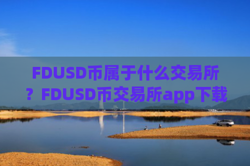 FDUSD币属于什么交易所?FDUSD币交易所app下载最新版