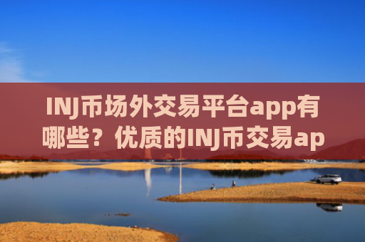 INJ币场外交易平台app有哪些？优质的INJ币交易app