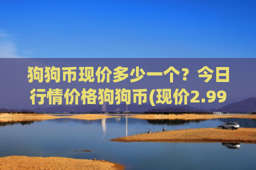 狗狗币现价多少一个？今日行情价格狗狗币(现价2.9906元)