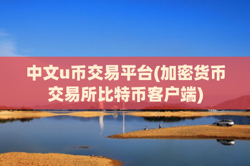 中文u币交易平台(加密货币交易所比特币客户端)